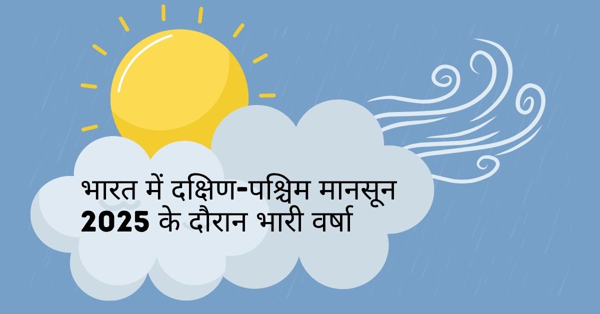 भारत में दक्षिण-पश्चिम मानसून 2025 के दौरान भारी वर्षा