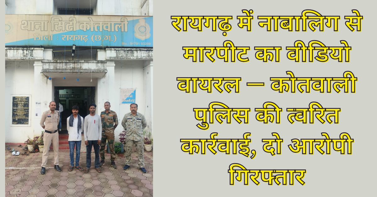 “रायगढ़ पुलिस द्वारा नाबालिग मारपीट वीडियो मामले में दो आरोपियों को गिरफ्तार कर न्यायिक रिमांड पर भेजा गया”